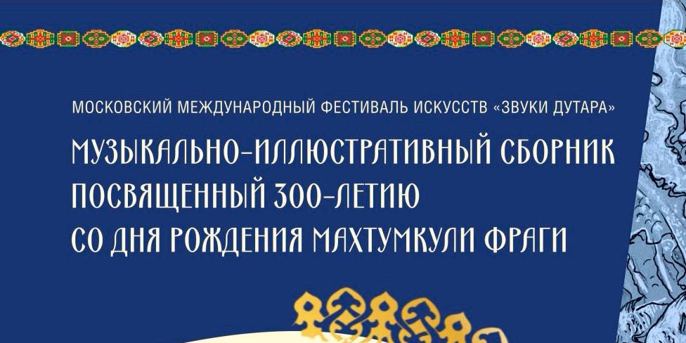 В Москве в честь юбилея Махтумкули Фраги издан «Музыкально-иллюстративный сборник»